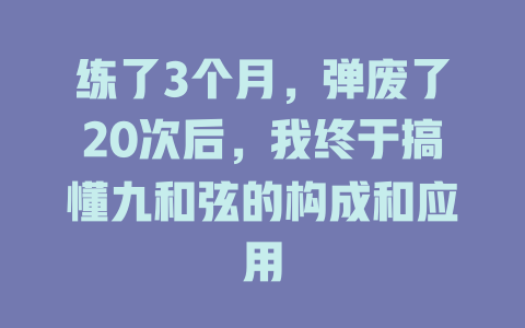 练了3个月,弹废了20次后,我终于搞懂九和弦的构成和应用