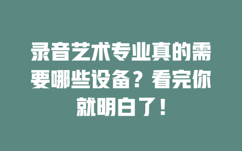 录音艺术专业真的需要哪些设备?看完你就明白了!