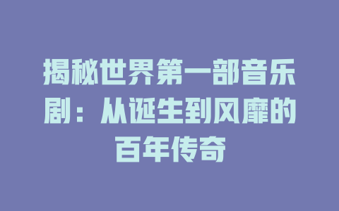 揭秘世界第一部音乐剧:从诞生到风靡的百年传奇