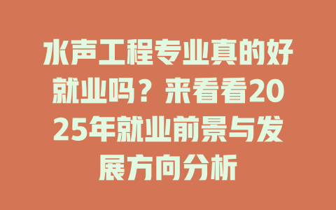 水声工程专业真的好就业吗？来看看2025年就业前景与发展方向分析