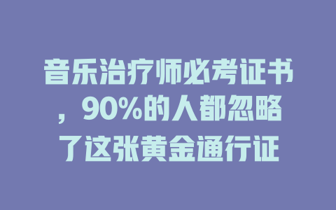 音乐治疗师必考证书,90%的人都忽略了这张黄金通行证