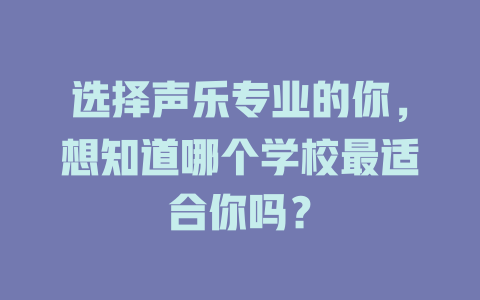 选择声乐专业的你，想知道哪个学校最适合你吗？