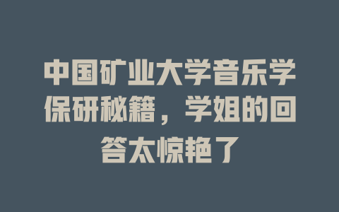 中国矿业大学音乐学保研秘籍,学姐的回答太惊艳了