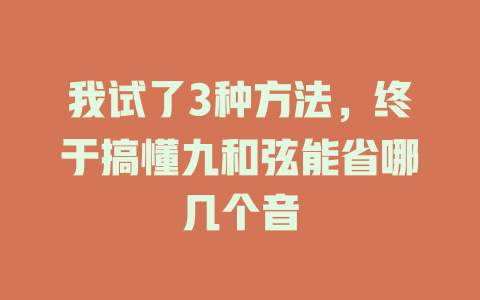 我试了3种方法,终于搞懂九和弦能省哪几个音