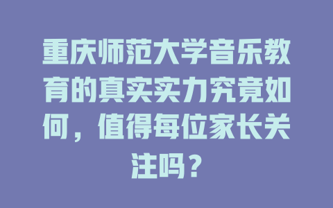 重庆师范大学音乐教育的真实实力究竟如何，值得每位家长关注吗？