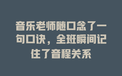 音乐老师随口念了一句口诀,全班瞬间记住了音程关系
