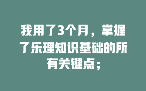 我用了3个月，掌握了乐理知识基础的所有关键点；