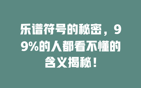 乐谱符号的秘密,99%的人都看不懂的含义揭秘!