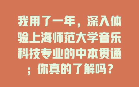 我用了一年,深入体验上海师范大学音乐科技专业的中本贯通;你真的了解吗?