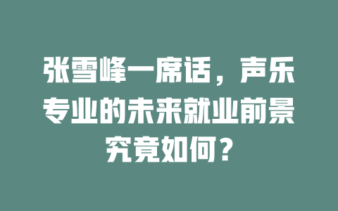 张雪峰一席话,声乐专业的未来就业前景究竟如何?