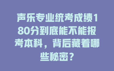 声乐专业统考成绩180分到底能不能报考本科，背后藏着哪些秘密？