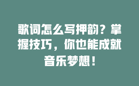 歌词怎么写押韵?掌握技巧,你也能成就音乐梦想!