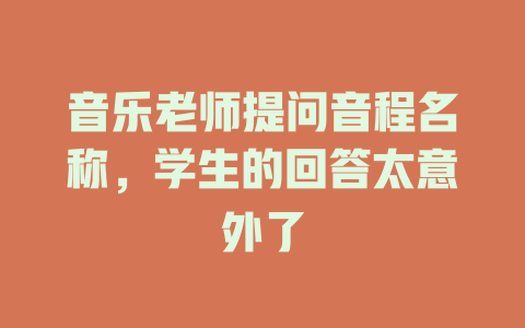 音乐老师提问音程名称,学生的回答太意外了