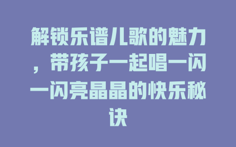 解锁乐谱儿歌的魅力，带孩子一起唱一闪一闪亮晶晶的快乐秘诀