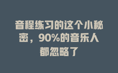 音程练习的这个小秘密,90%的音乐人都忽略了