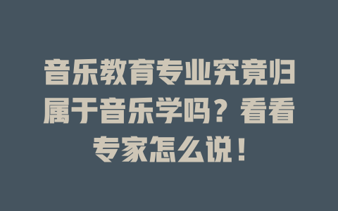 音乐教育专业究竟归属于音乐学吗?看看专家怎么说!