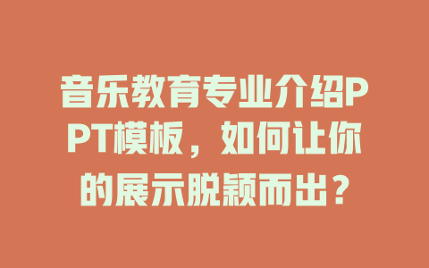 音乐教育专业介绍PPT模板，如何让你的展示脱颖而出？
