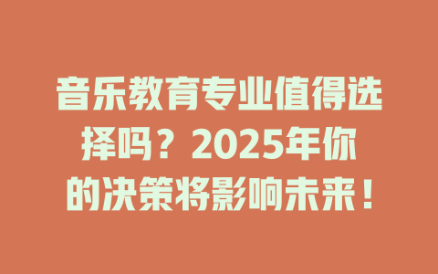 音乐教育专业值得选择吗？2025年你的决策将影响未来！