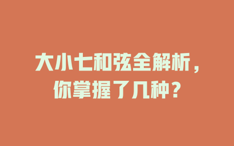 大小七和弦全解析,你掌握了几种?