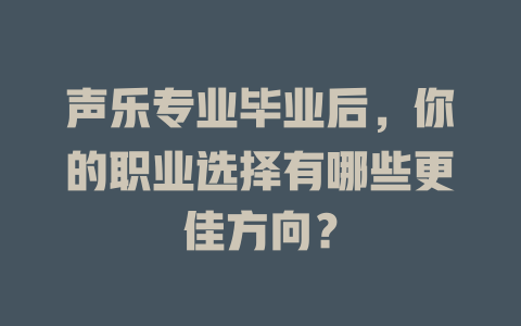 声乐专业毕业后，你的职业选择有哪些更佳方向？