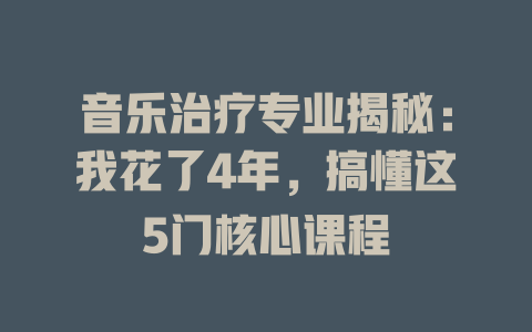 音乐治疗专业揭秘:我花了4年,搞懂这5门核心课程
