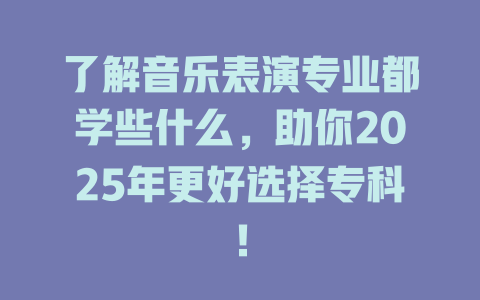 了解音乐表演专业都学些什么,助你2025年更好选择专科!
