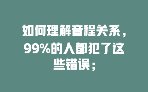 如何理解音程关系，99%的人都犯了这些错误；