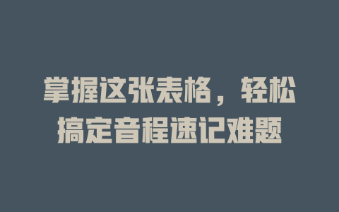 掌握这张表格,轻松搞定音程速记难题