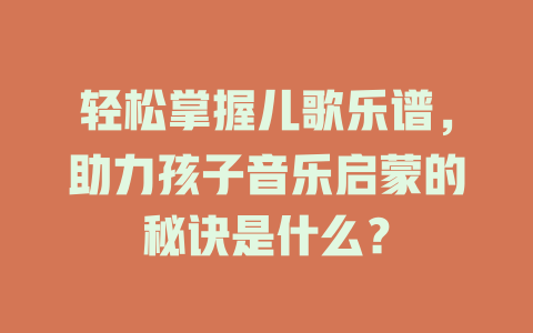 轻松掌握儿歌乐谱，助力孩子音乐启蒙的秘诀是什么？