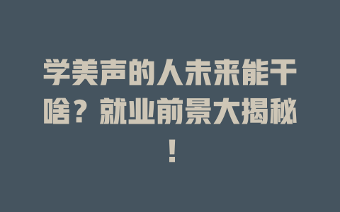 学美声的人未来能干啥？就业前景大揭秘！