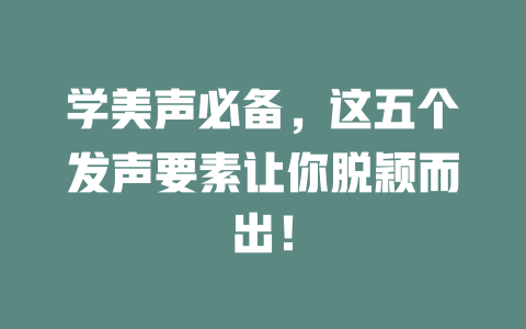 学美声必备，这五个发声要素让你脱颖而出！