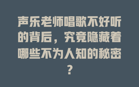 声乐老师唱歌不好听的背后，究竟隐藏着哪些不为人知的秘密？