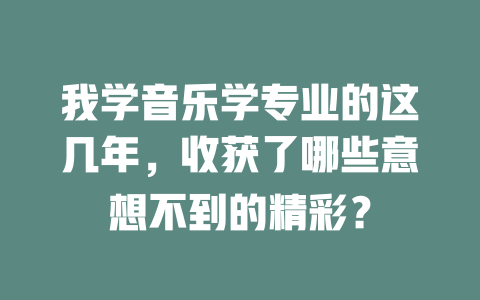 我学音乐学专业的这几年,收获了哪些意想不到的精彩?