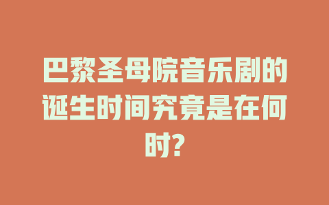 巴黎圣母院音乐剧的诞生时间究竟是在何时?