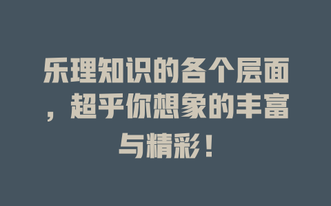 乐理知识的各个层面，超乎你想象的丰富与精彩！