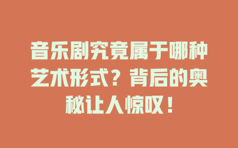音乐剧究竟属于哪种艺术形式?背后的奥秘让人惊叹!