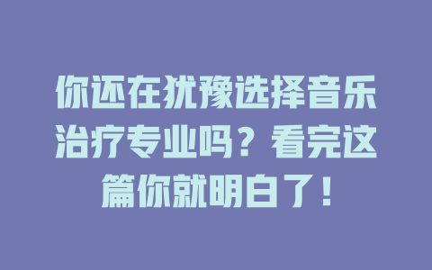 你还在犹豫选择音乐治疗专业吗?看完这篇你就明白了!