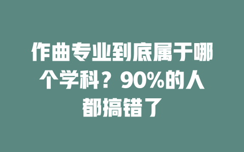 作曲专业到底属于哪个学科?90%的人都搞错了