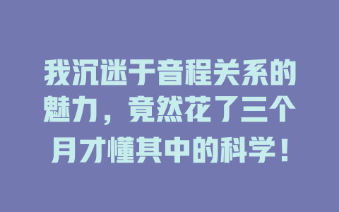 我沉迷于音程关系的魅力,竟然花了三个月才懂其中的科学!