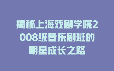 揭秘上海戏剧学院2008级音乐剧班的明星成长之路