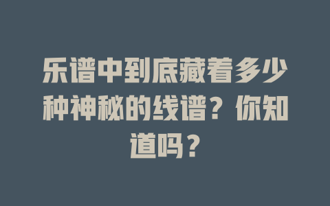 乐谱中到底藏着多少种神秘的线谱?你知道吗?