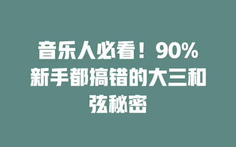 音乐人必看!90%新手都搞错的大三和弦秘密