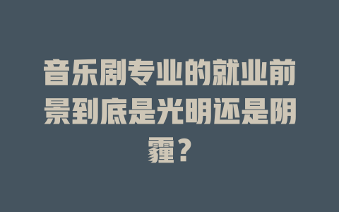 音乐剧专业的就业前景到底是光明还是阴霾?