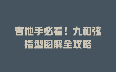 吉他手必看!九和弦指型图解全攻略