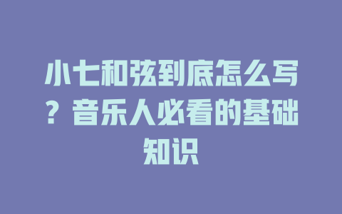 小七和弦到底怎么写?音乐人必看的基础知识