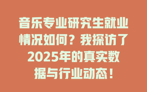 音乐专业研究生就业情况如何?我探访了2025年的真实数据与行业动态!