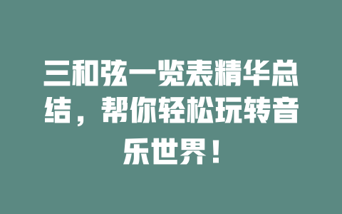 三和弦一览表精华总结,帮你轻松玩转音乐世界!