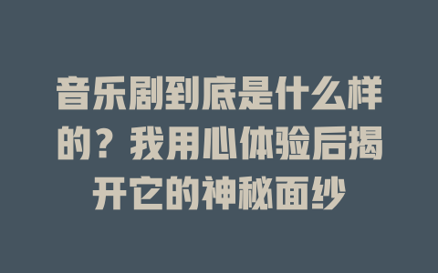 音乐剧到底是什么样的?我用心体验后揭开它的神秘面纱