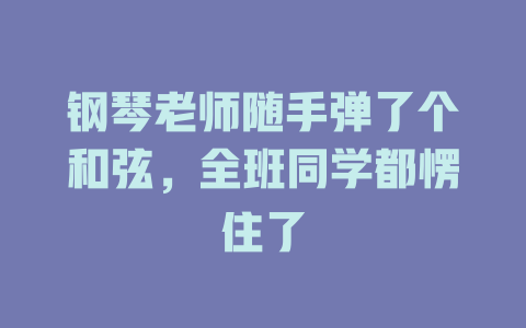 钢琴老师随手弹了个和弦,全班同学都愣住了