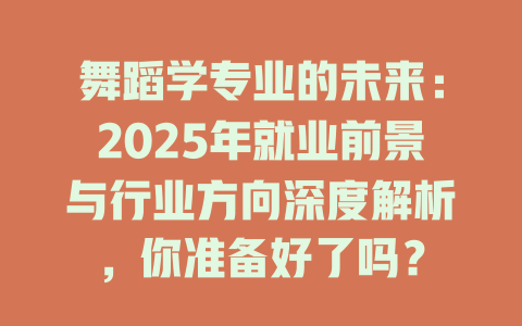 舞蹈学专业的未来:2025年就业前景与行业方向深度解析,你准备好了吗?